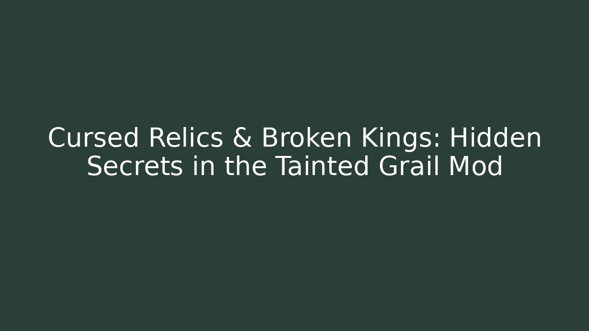 Cursed Relics & Broken Kings: Hidden Secrets in the Tainted Grail Mod