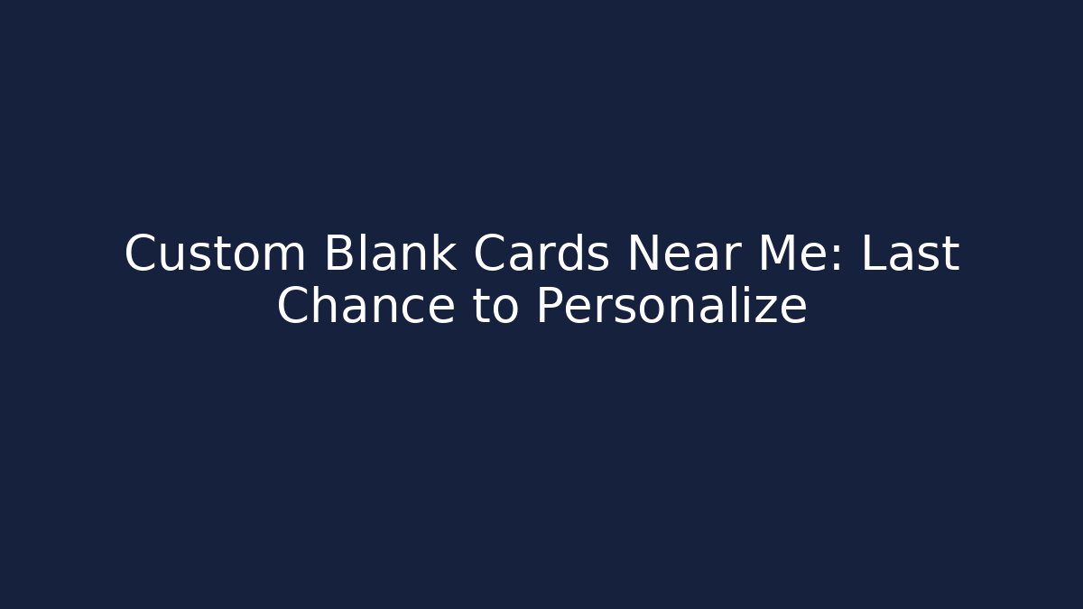 Custom Blank Cards Near Me: Last Chance to Personalize
