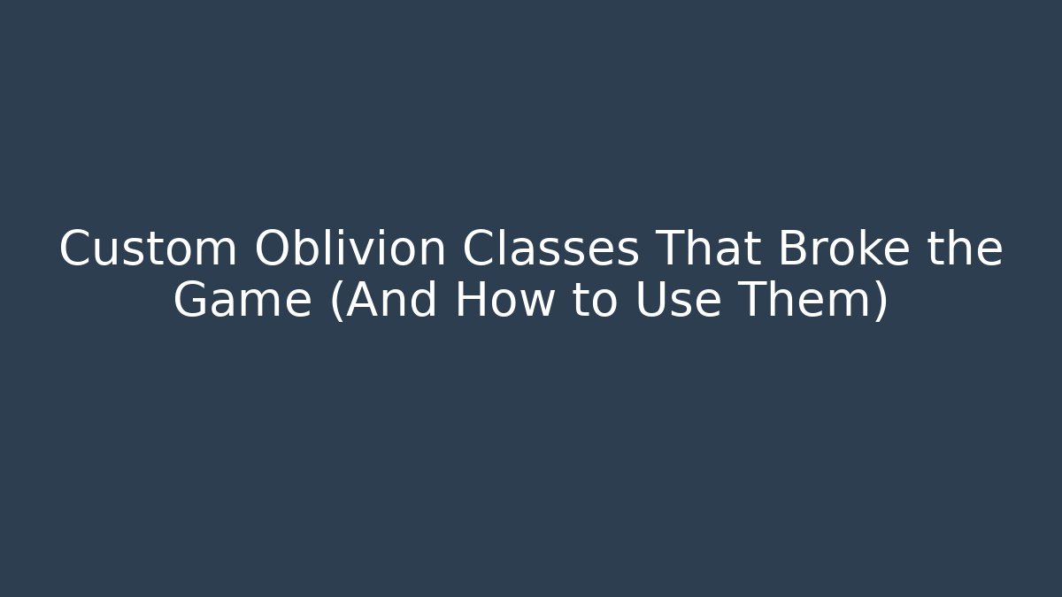 Custom Oblivion Classes That Broke the Game (And How to Use Them)