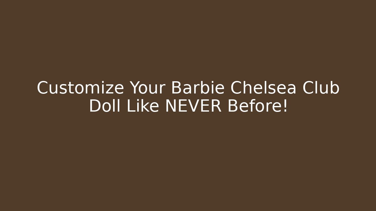Customize Your Barbie Chelsea Club Doll Like NEVER Before!