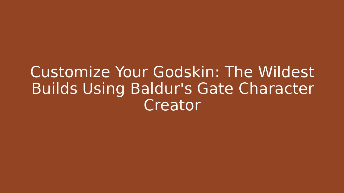 Customize Your Godskin: The Wildest Builds Using Baldur's Gate Character Creator