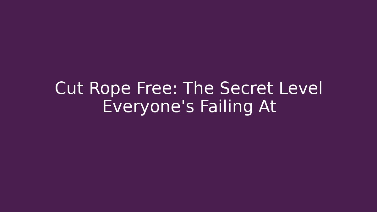 Cut Rope Free: The Secret Level Everyone’s Failing At