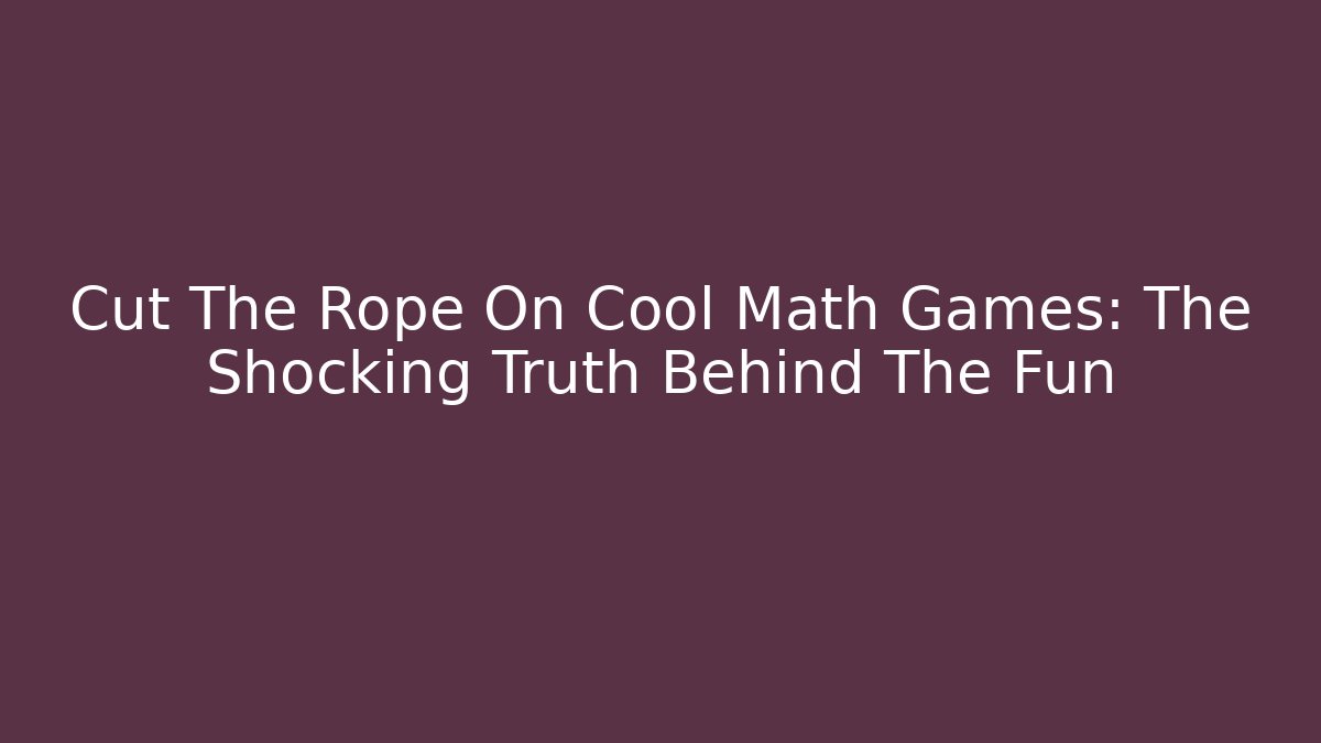 Cut The Rope On Cool Math Games: The Shocking Truth Behind The Fun