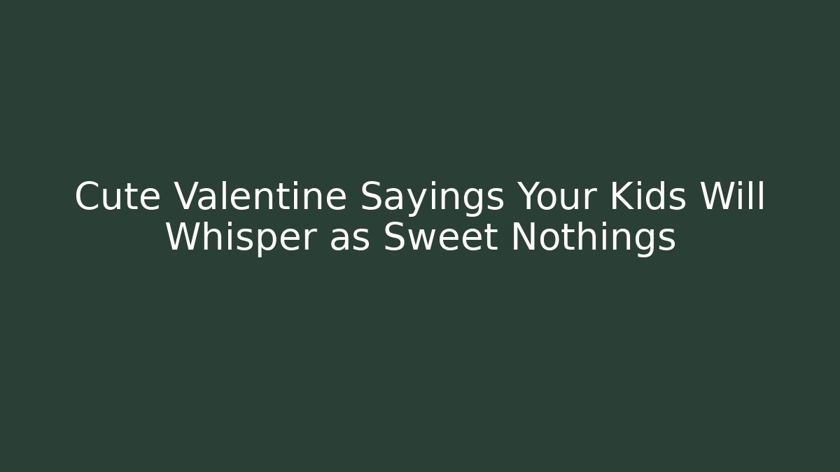 Cute Valentine Sayings Your Kids Will Whisper as Sweet Nothings