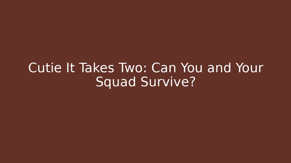 Cutie It Takes Two: Can You and Your Squad Survive?