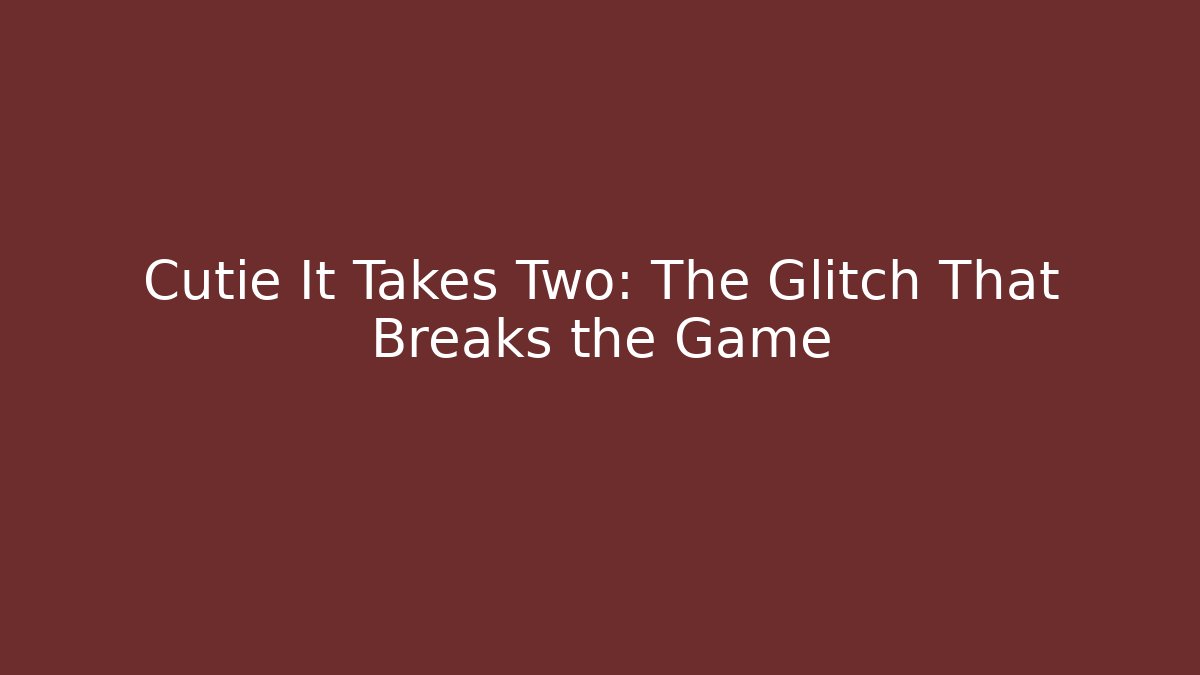 Cutie It Takes Two: The Glitch That Breaks the Game