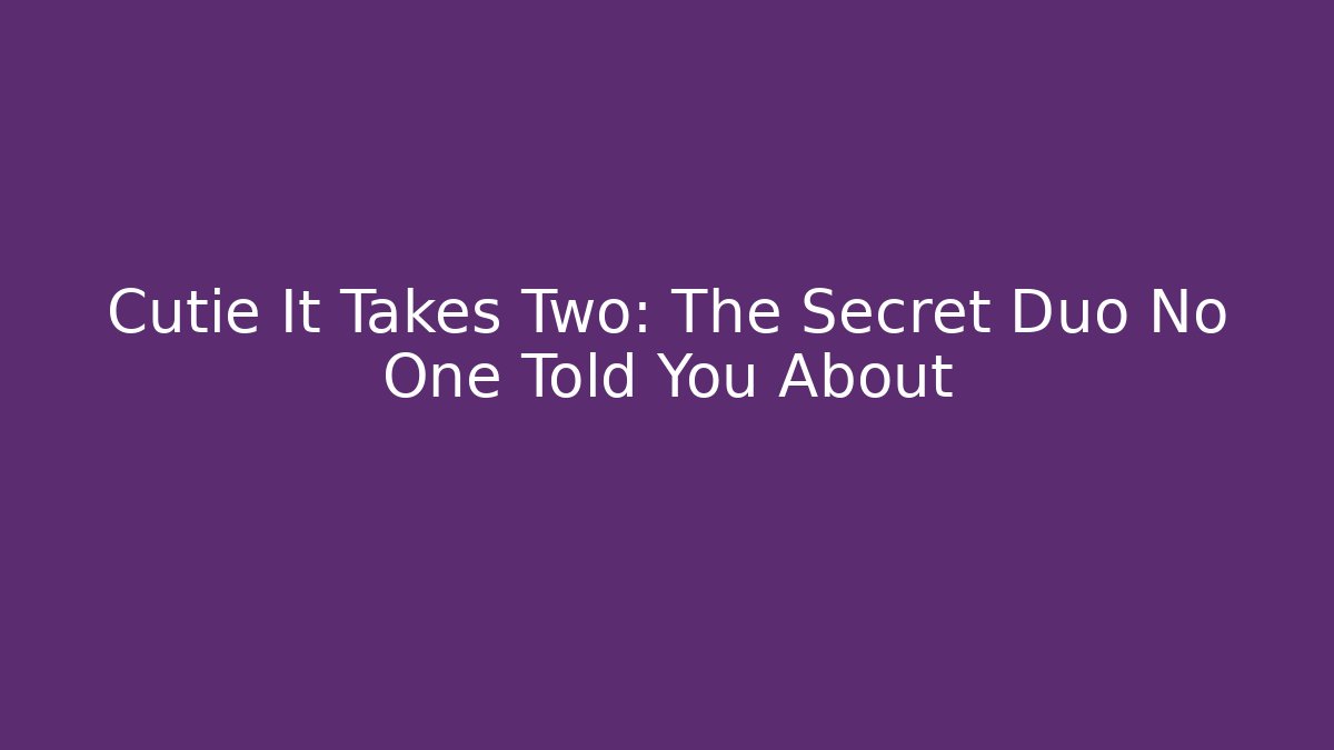 Cutie It Takes Two: The Secret Duo No One Told You About