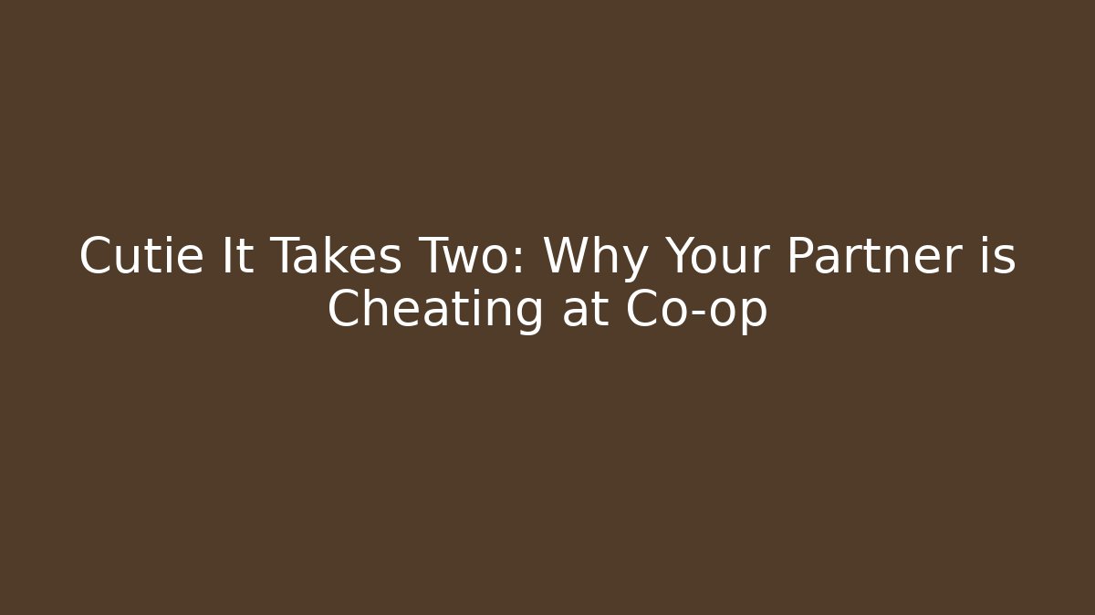 Cutie It Takes Two: Why Your Partner is Cheating at Co-op