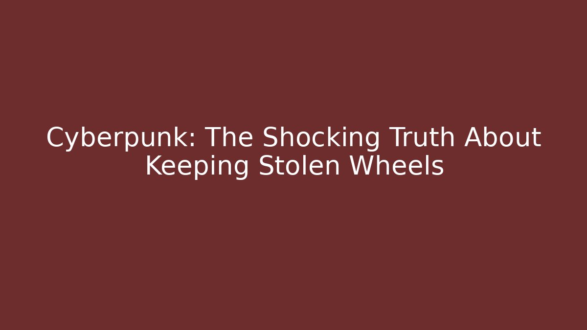Cyberpunk: The Shocking Truth About Keeping Stolen Wheels