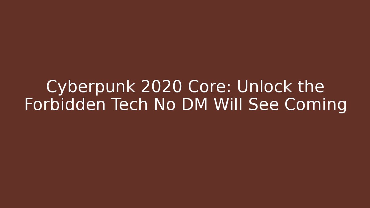 Cyberpunk 2020 Core: Unlock the Forbidden Tech No DM Will See Coming