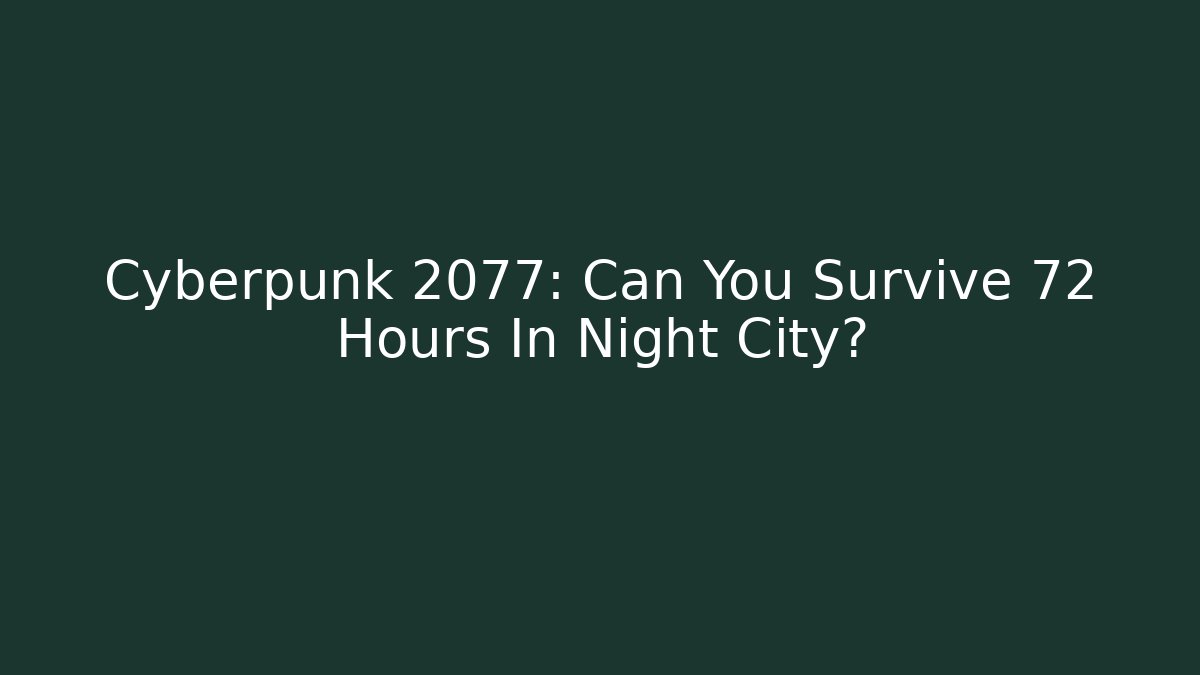Cyberpunk 2077: Can You Survive 72 Hours In Night City?