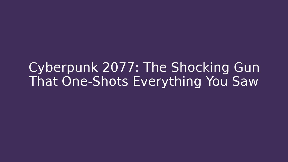 Cyberpunk 2077: The Shocking Gun That One-Shots Everything You Saw