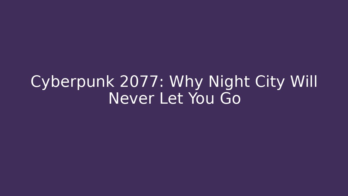 Cyberpunk 2077: Why Night City Will Never Let You Go