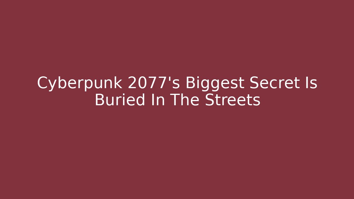 Cyberpunk 2077’s Biggest Secret Is Buried In The Streets