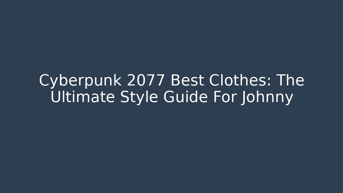 Cyberpunk 2077 Best Clothes: The Ultimate Style Guide For Johnny