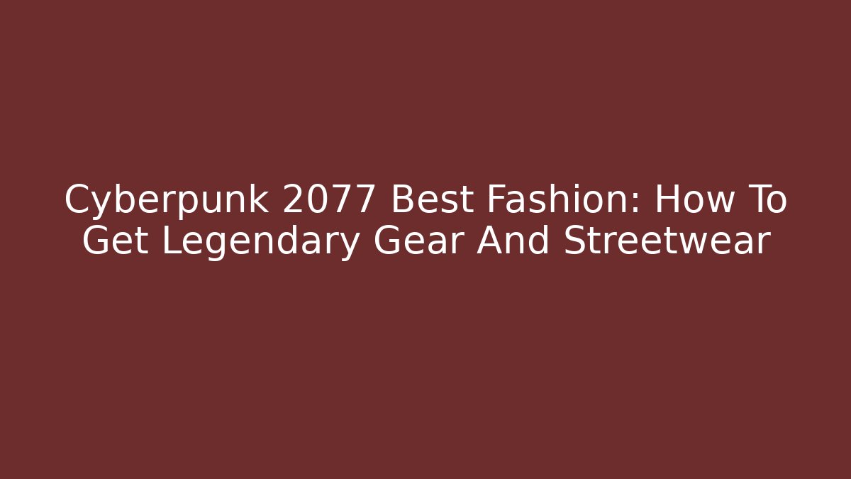 Cyberpunk 2077 Best Fashion: How To Get Legendary Gear And Streetwear - Boomer Naturals