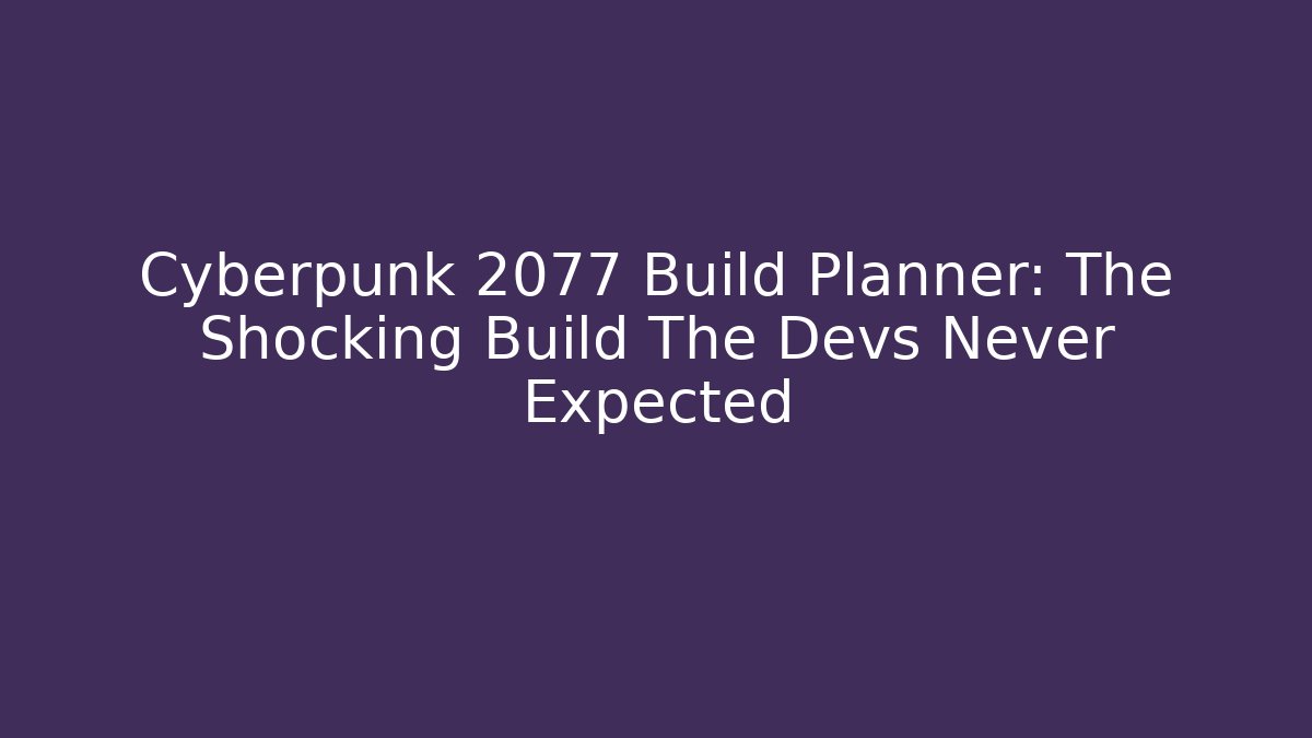 Cyberpunk 2077 Build Planner: The Shocking Build The Devs Never Expected - Boomer Naturals