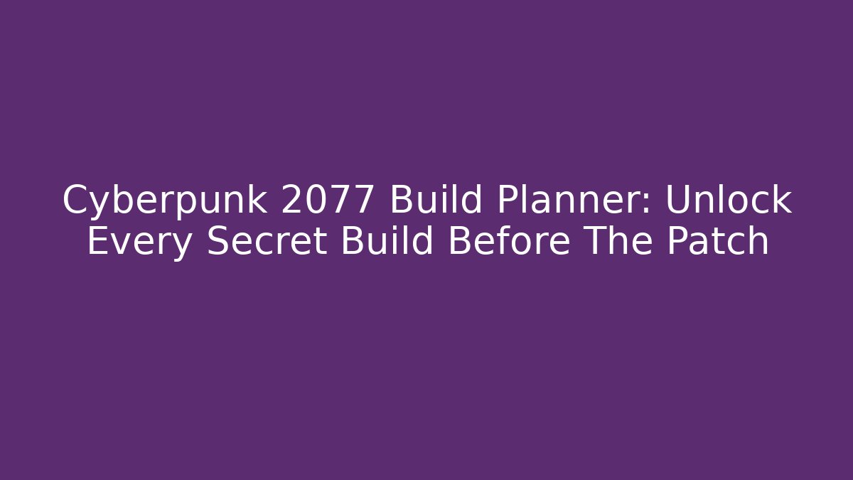 Cyberpunk 2077 Build Planner: Unlock Every Secret Build Before The Patch