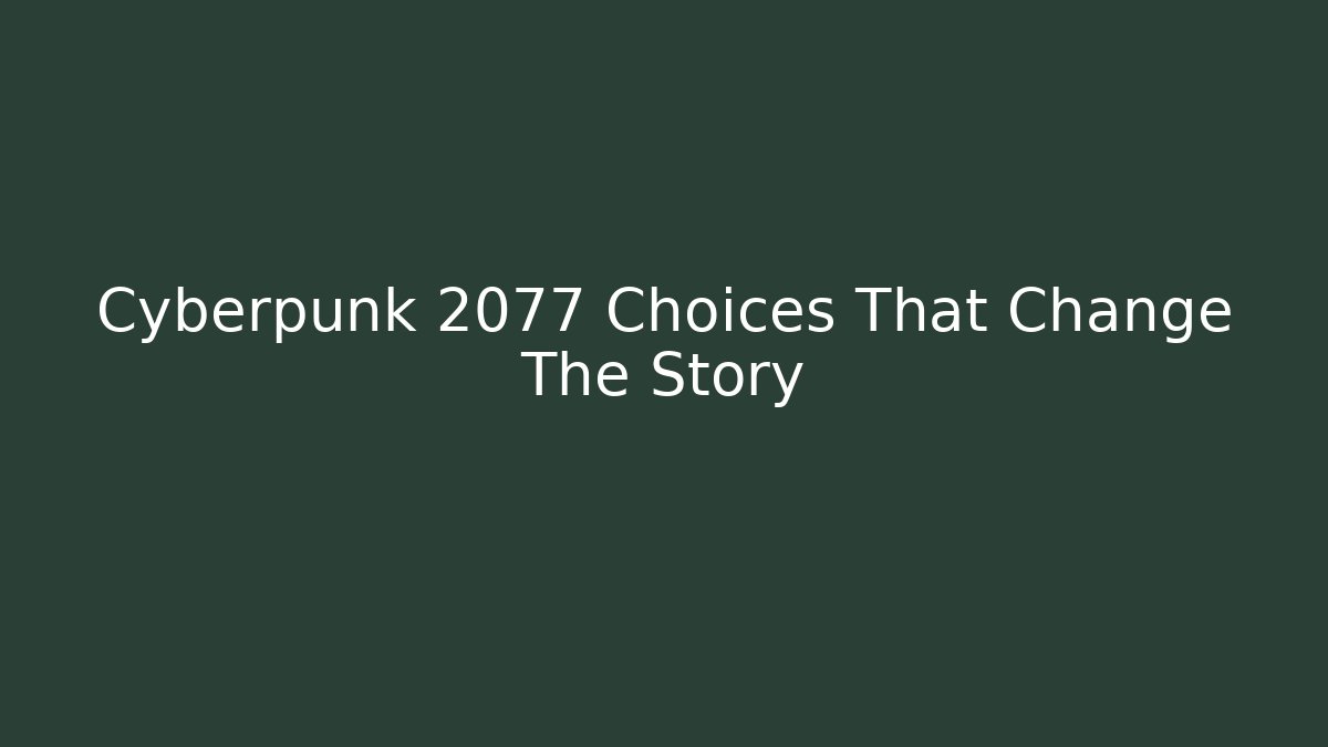 Cyberpunk 2077 Choices That Change The Story