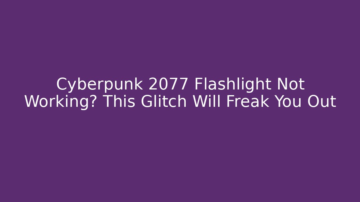 Cyberpunk 2077 Flashlight Not Working? This Glitch Will Freak You Out