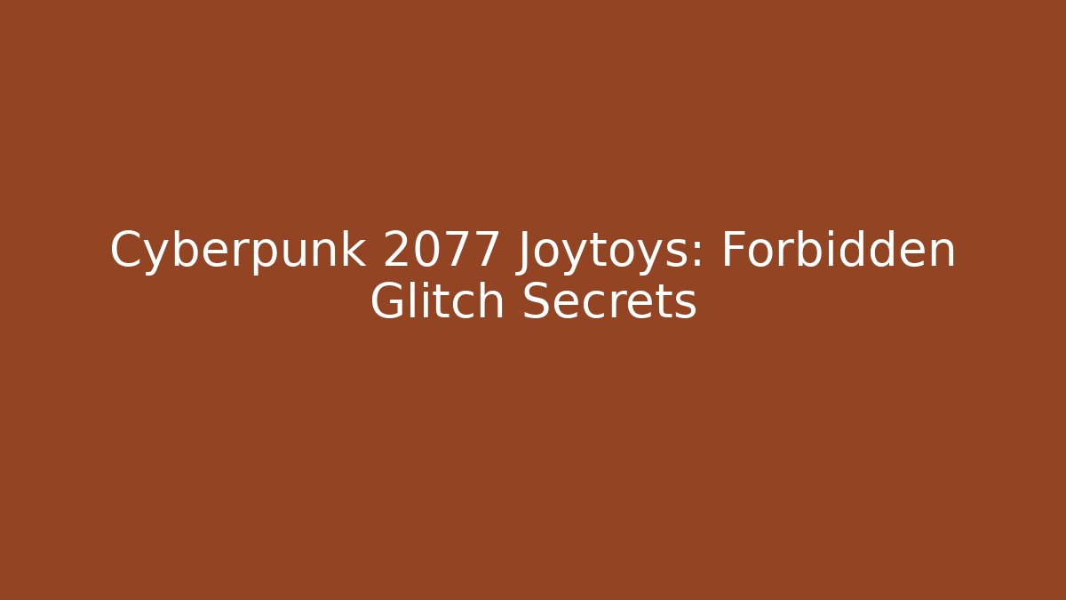 Cyberpunk 2077 Joytoys: Forbidden Glitch Secrets