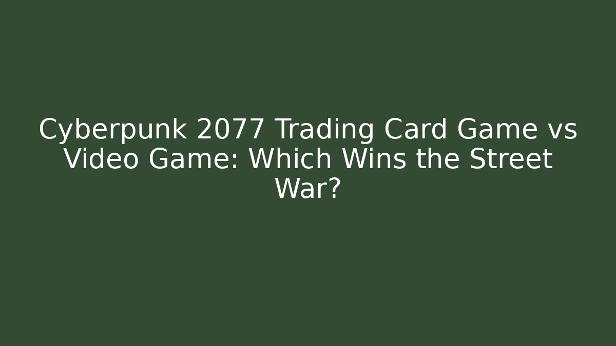 Cyberpunk 2077 Trading Card Game vs Video Game: Which Wins the Street War?