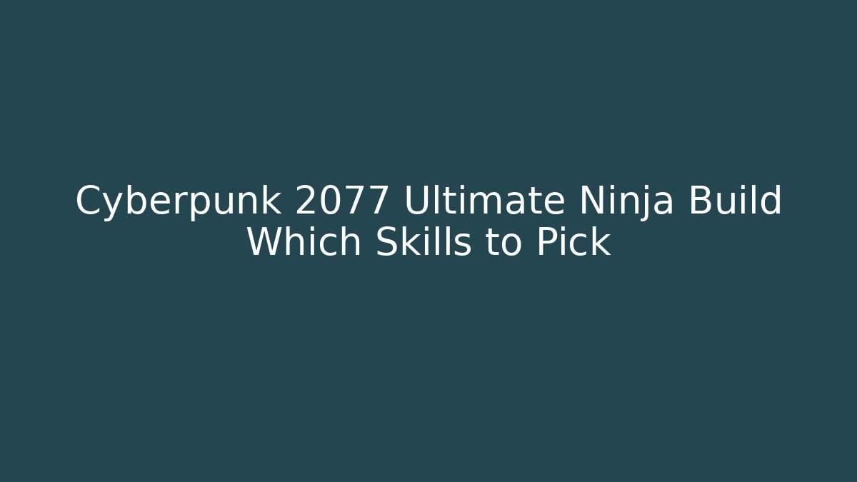 Cyberpunk 2077 Ultimate Ninja Build Which Skills to Pick