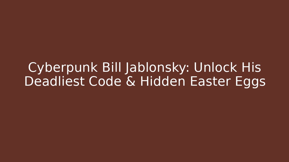 Cyberpunk Bill Jablonsky: Unlock His Deadliest Code & Hidden Easter Eggs
