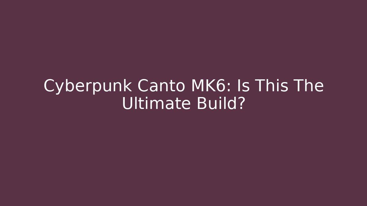 Cyberpunk Canto MK6: Is This The Ultimate Build?