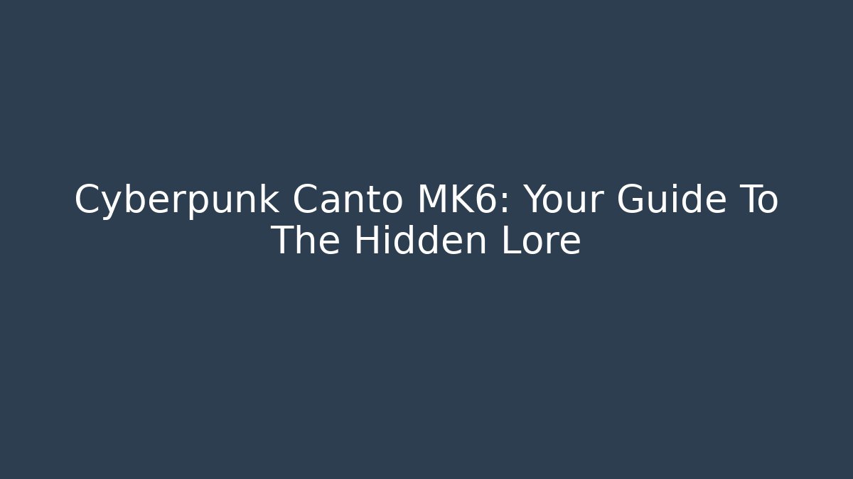 Cyberpunk Canto MK6: Your Guide To The Hidden Lore