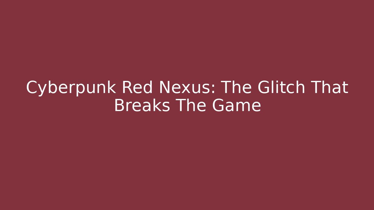 Cyberpunk Red Nexus: The Glitch That Breaks The Game