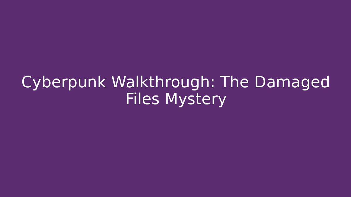 Cyberpunk Walkthrough: The Damaged Files Mystery