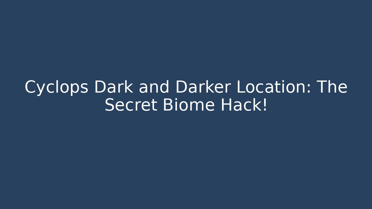 Cyclops Dark and Darker Location: The Secret Biome Hack!