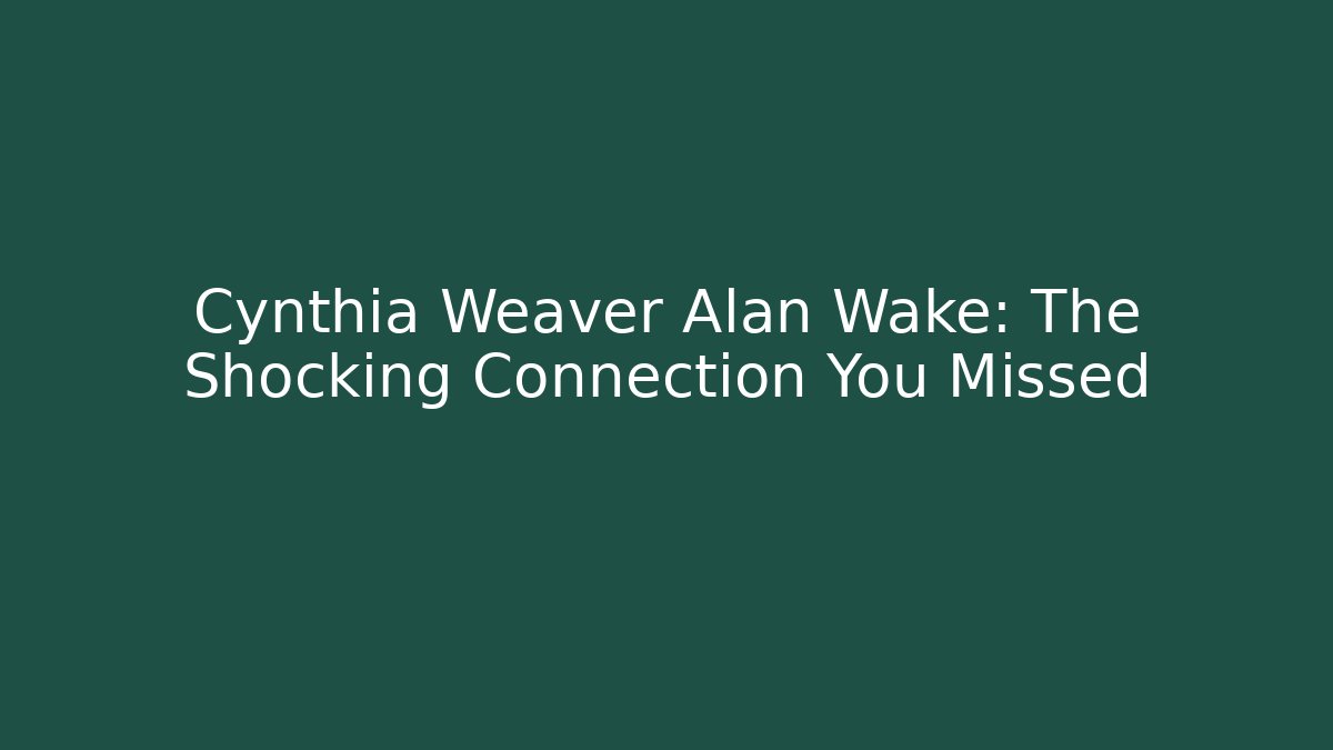 Cynthia Weaver Alan Wake: The Shocking Connection You Missed