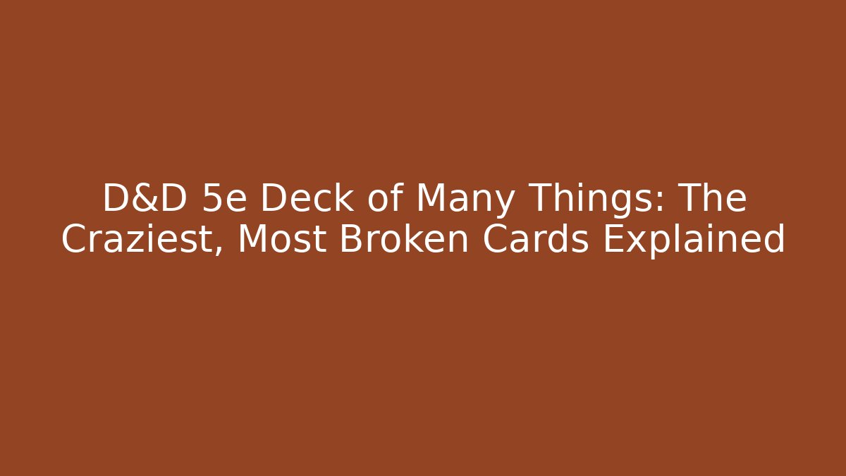 D&D 5e Deck of Many Things: The Craziest, Most Broken Cards Explained
