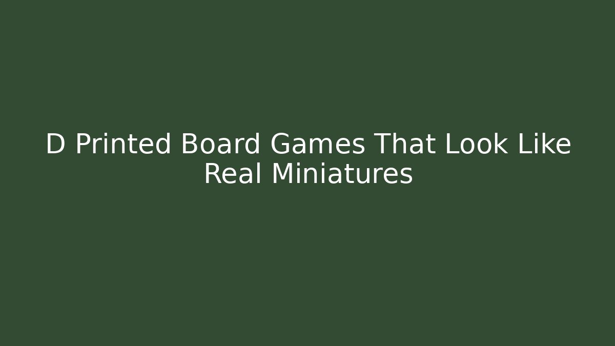 D Printed Board Games That Look Like Real Miniatures