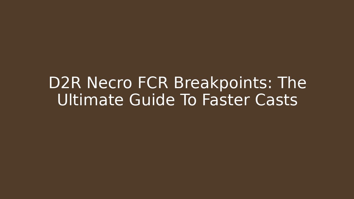 D2R Necro FCR Breakpoints: The Ultimate Guide To Faster Casts