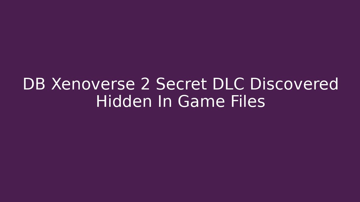 DB Xenoverse 2 Secret DLC Discovered Hidden In Game Files