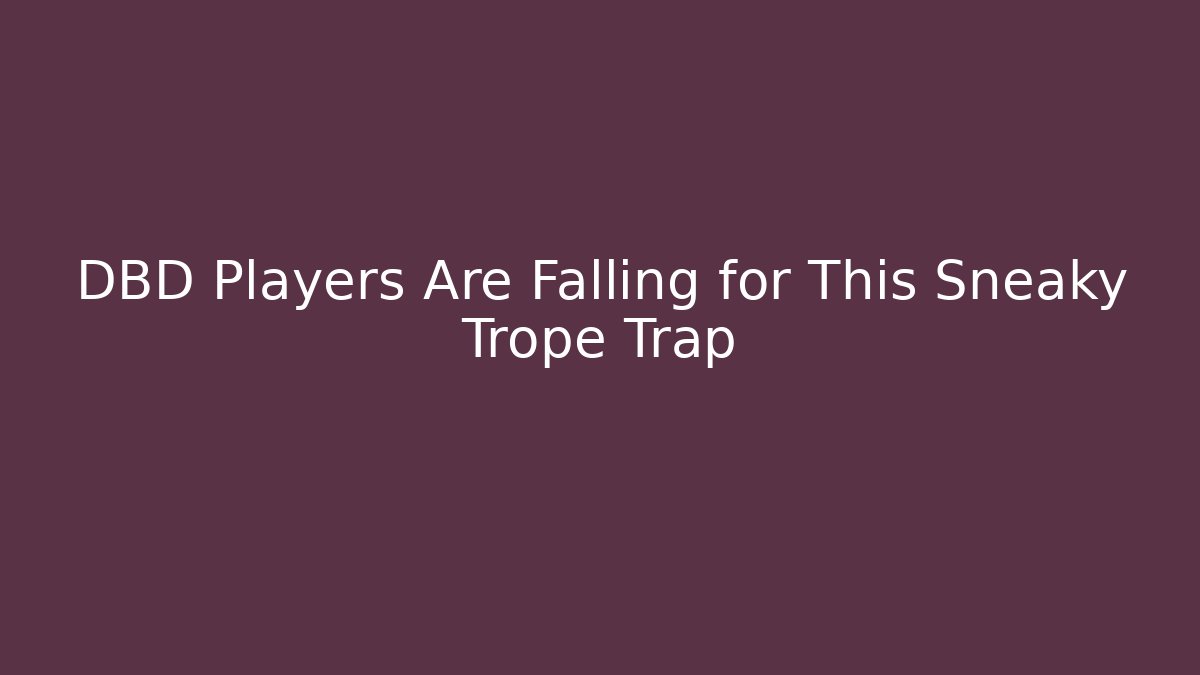 DBD Players Are Falling for This Sneaky Trope Trap