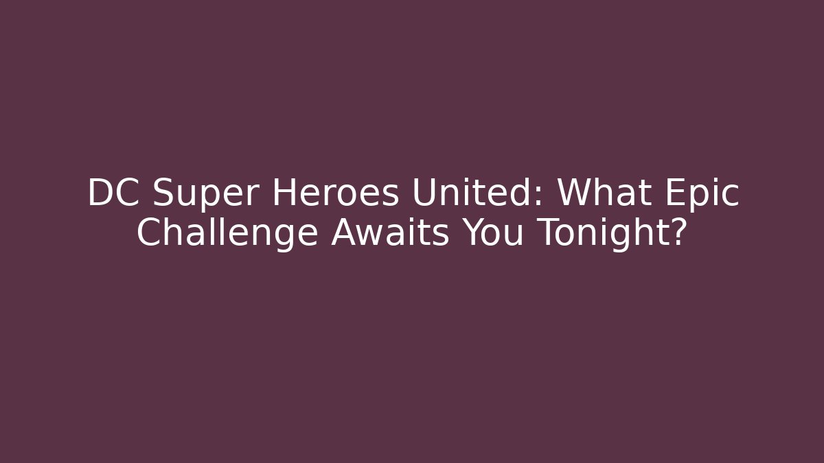 DC Super Heroes United: What Epic Challenge Awaits You Tonight?