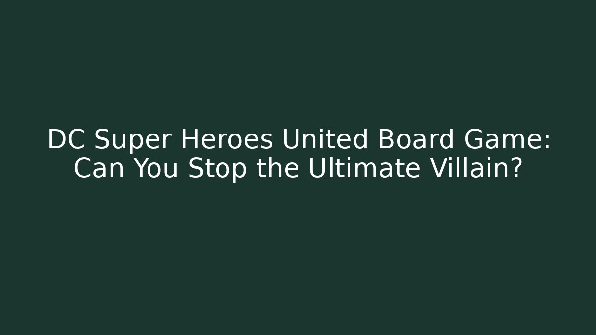 DC Super Heroes United Board Game: Can You Stop the Ultimate Villain?