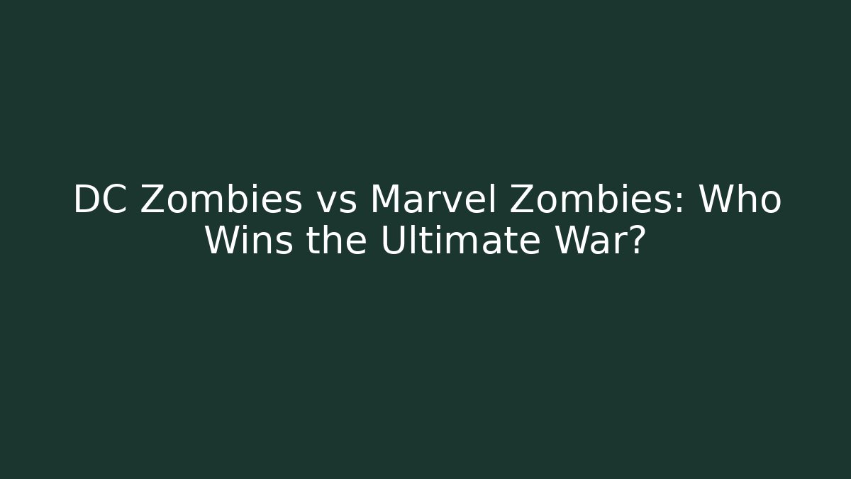 DC Zombies vs Marvel Zombies: Who Wins the Ultimate War?