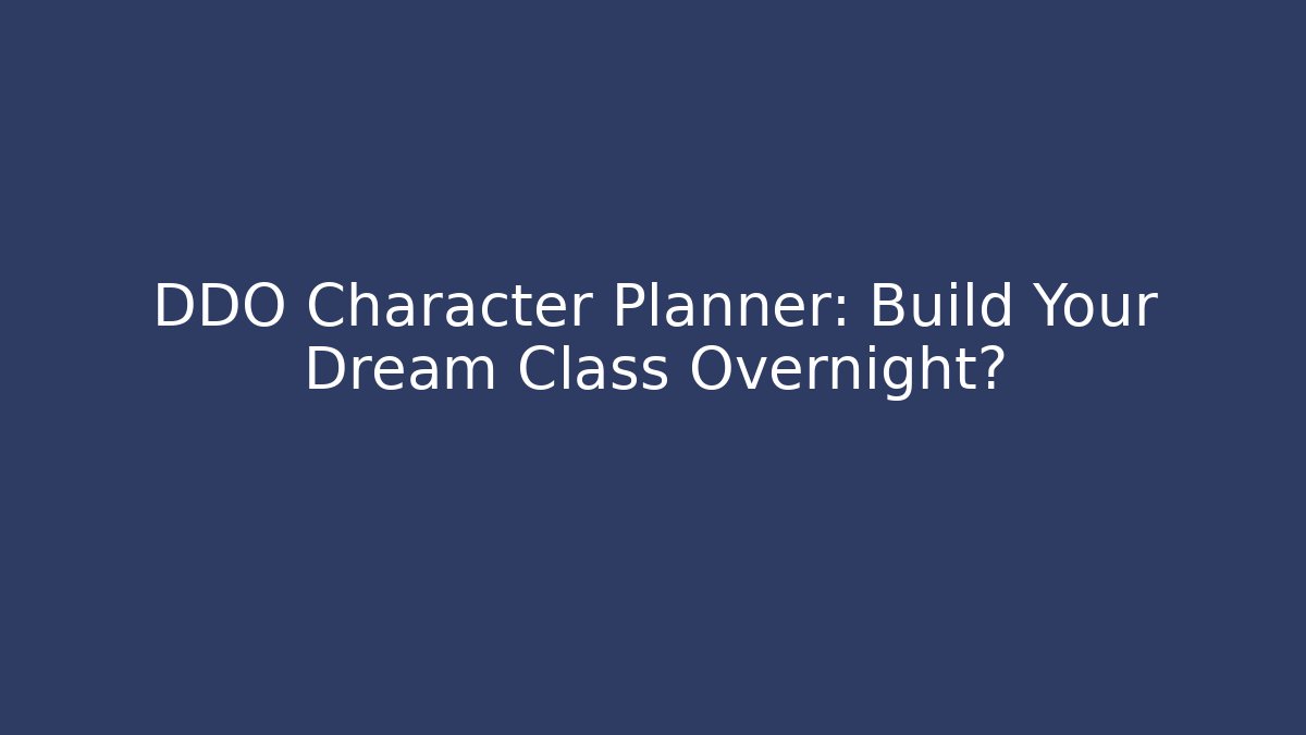 DDO Character Planner: Build Your Dream Class Overnight?