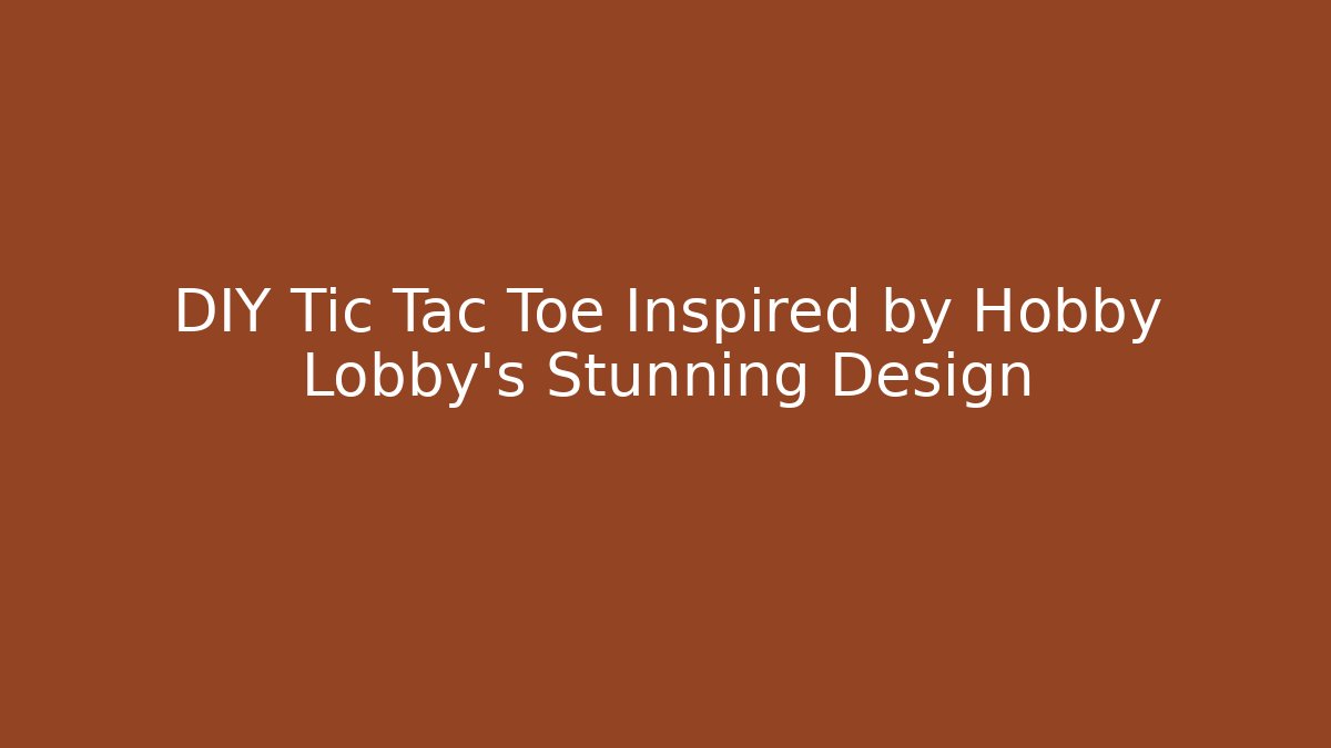 DIY Tic Tac Toe Inspired by Hobby Lobby's Stunning Design
