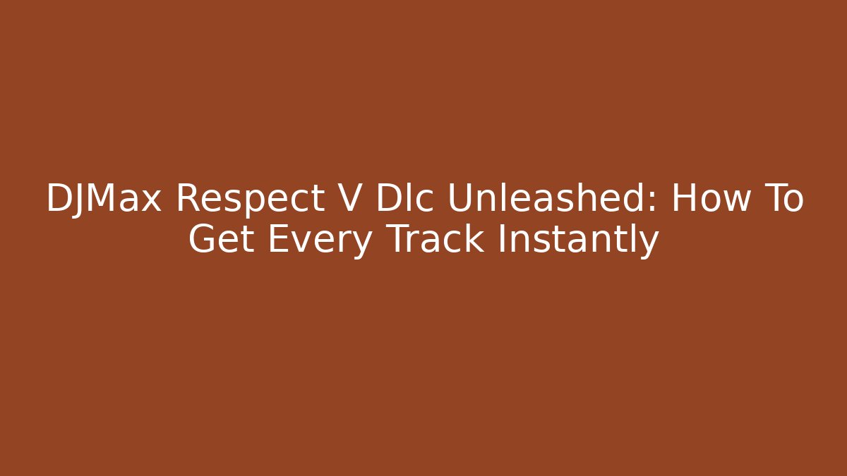DJMax Respect V Dlc Unleashed: How To Get Every Track Instantly