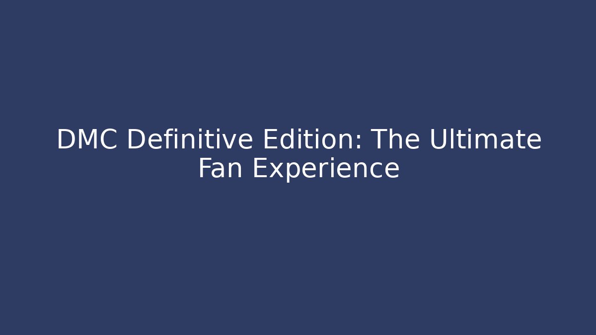 DMC Definitive Edition: The Ultimate Fan Experience