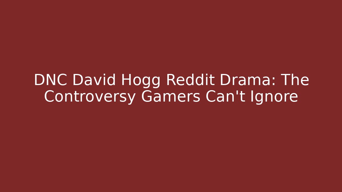 DNC David Hogg Reddit Drama: The Controversy Gamers Can't Ignore