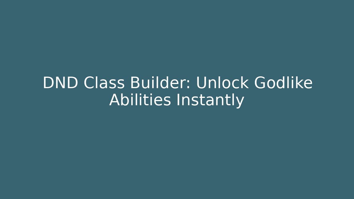 DND Class Builder: Unlock Godlike Abilities Instantly