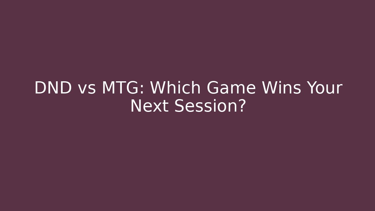 DND vs MTG: Which Game Wins Your Next Session?