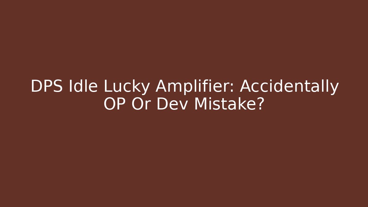 DPS Idle Lucky Amplifier: Accidentally OP Or Dev Mistake? - Boomer Naturals